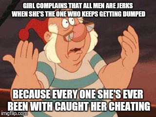 WHAT'S GOING ON? | GIRL COMPLAINS THAT ALL MEN ARE JERKS WHEN SHE'S THE ONE WHO KEEPS GETTING DUMPED BECAUSE EVERY ONE SHE'S EVER BEEN WITH CAUGHT HER CHEATING | image tagged in what's going on | made w/ Imgflip meme maker