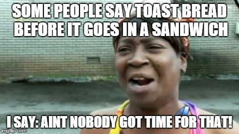 Ain't Nobody Got Time For That | SOME PEOPLE SAY TOAST BREAD BEFORE IT GOES IN A SANDWICH I SAY: AINT NOBODY GOT TIME FOR THAT! | image tagged in memes,aint nobody got time for that | made w/ Imgflip meme maker