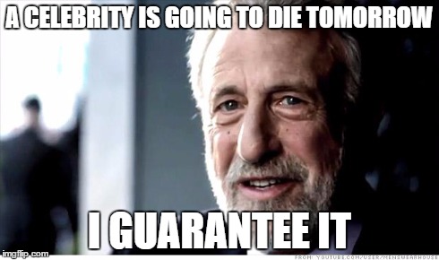 I Guarantee It | A CELEBRITY IS GOING TO DIE TOMORROW I GUARANTEE IT | image tagged in memes,i guarantee it,AdviceAnimals | made w/ Imgflip meme maker