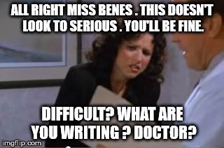 ALL RIGHT MISS BENES . THIS DOESN'T LOOK TO SERIOUS . YOU'LL BE FINE. DIFFICULT? WHAT ARE YOU WRITING ? DOCTOR? | image tagged in seinfeld | made w/ Imgflip meme maker