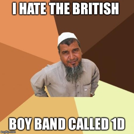 Ordinary Muslim Man | I HATE THE BRITISH BOY BAND CALLED 1D | image tagged in memes,ordinary muslim man | made w/ Imgflip meme maker