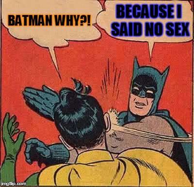 Batman Slapping Robin | BATMAN WHY?! BECAUSE I SAID NO SEX | image tagged in memes,batman slapping robin | made w/ Imgflip meme maker