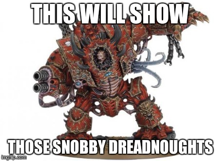 Warhammer | THIS WILL SHOW THOSE SNOBBY DREADNOUGHTS | image tagged in warhammer,memes | made w/ Imgflip meme maker