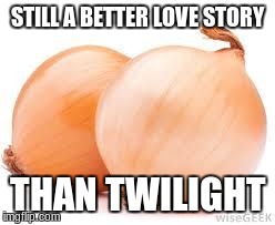 onions | STILL A BETTER LOVE STORY THAN TWILIGHT | image tagged in onions,memes | made w/ Imgflip meme maker