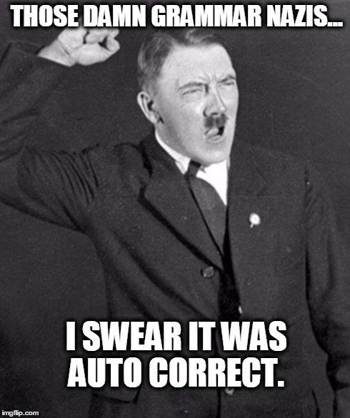 Angry Hitler | THOSE DAMN GRAMMAR NAZIS... I SWEAR IT WAS AUTO CORRECT. | image tagged in angry hitler | made w/ Imgflip meme maker