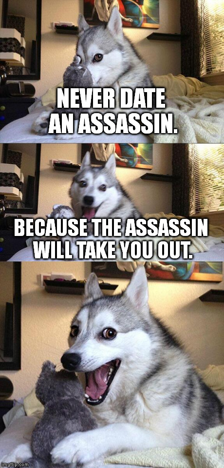 Bad Pun Dog | NEVER DATE AN ASSASSIN. BECAUSE THE ASSASSIN WILL TAKE YOU OUT. | image tagged in memes,bad pun dog | made w/ Imgflip meme maker
