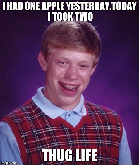 Bad Luck Brian | I HAD ONE APPLE YESTERDAY.TODAY I TOOK TWO THUG LIFE | image tagged in memes,bad luck brian | made w/ Imgflip meme maker