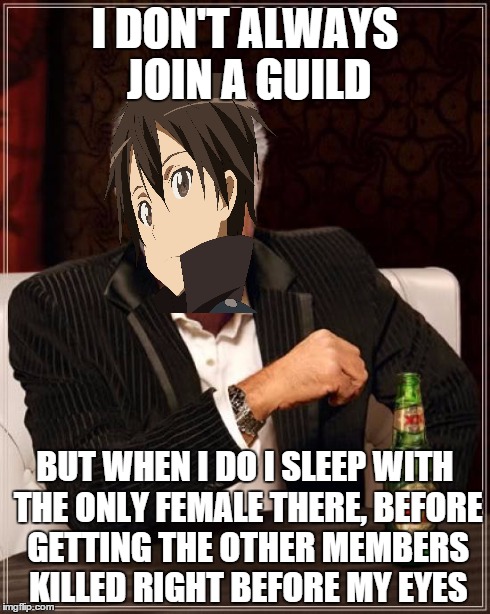 The Most Interesting Man In The World Meme | I DON'T ALWAYS JOIN A GUILD BUT WHEN I DO I SLEEP WITH THE ONLY FEMALE THERE, BEFORE GETTING THE OTHER MEMBERS KILLED RIGHT BEFORE MY EYES | image tagged in memes,the most interesting man in the world,anime | made w/ Imgflip meme maker