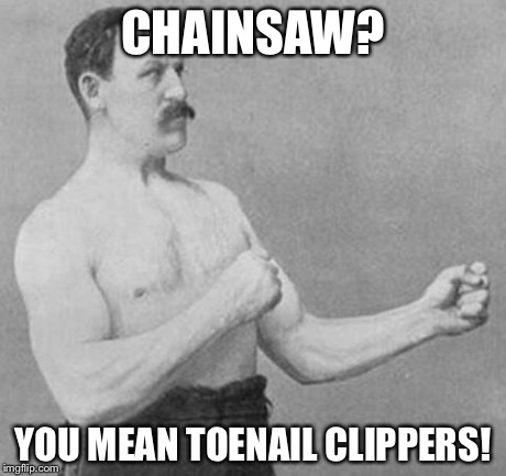 Overly Manly Man | CHAINSAW? YOU MEAN TOENAIL CLIPPERS! | image tagged in overly manly man | made w/ Imgflip meme maker