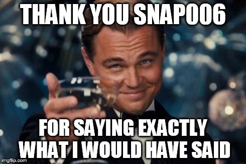 Leonardo Dicaprio Cheers Meme | THANK YOU SNAP006 FOR SAYING EXACTLY WHAT I WOULD HAVE SAID | image tagged in memes,leonardo dicaprio cheers | made w/ Imgflip meme maker