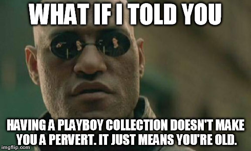 Matrix Morpheus Meme | WHAT IF I TOLD YOU HAVING A PLAYBOY COLLECTION DOESN'T MAKE YOU A PERVERT. IT JUST MEANS YOU'RE OLD. | image tagged in memes,matrix morpheus | made w/ Imgflip meme maker
