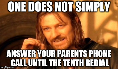 One Does Not Simply Meme | ONE DOES NOT SIMPLY ANSWER YOUR PARENTS PHONE CALL UNTIL THE TENTH REDIAL | image tagged in memes,one does not simply | made w/ Imgflip meme maker