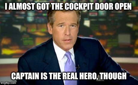 Brian Williams Was There | I ALMOST GOT THE COCKPIT DOOR OPEN CAPTAIN IS THE REAL HERO, THOUGH | image tagged in memes,brian williams was there | made w/ Imgflip meme maker