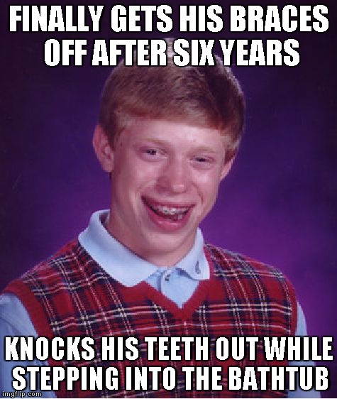 Bad Luck Brian | FINALLY GETS HIS BRACES OFF AFTER SIX YEARS KNOCKS HIS TEETH OUT WHILE STEPPING INTO THE BATHTUB | image tagged in memes,bad luck brian | made w/ Imgflip meme maker