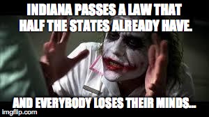 Amazing feeling, really. | INDIANA PASSES A LAW THAT HALF THE STATES ALREADY HAVE. AND EVERYBODY LOSES THEIR MINDS... | image tagged in joker | made w/ Imgflip meme maker