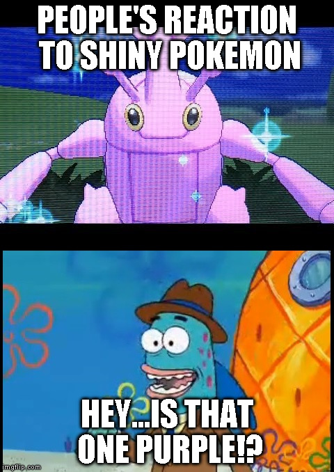 Amazing feeling, really. | PEOPLE'S REACTION TO SHINY POKEMON HEY...IS THAT ONE PURPLE!? | image tagged in memes,pokemon,spongebob,comic,reaction | made w/ Imgflip meme maker