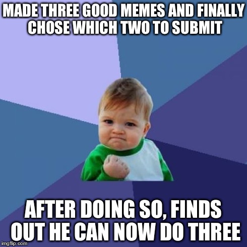 Success Kid Meme | MADE THREE GOOD MEMES AND FINALLY CHOSE WHICH TWO TO SUBMIT AFTER DOING SO, FINDS OUT HE CAN NOW DO THREE | image tagged in memes,success kid | made w/ Imgflip meme maker