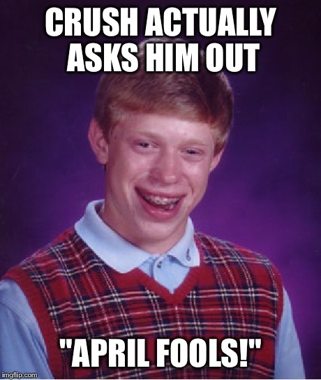 Bad Luck Brian | CRUSH ACTUALLY ASKS HIM OUT "APRIL FOOLS!" | image tagged in memes,bad luck brian | made w/ Imgflip meme maker