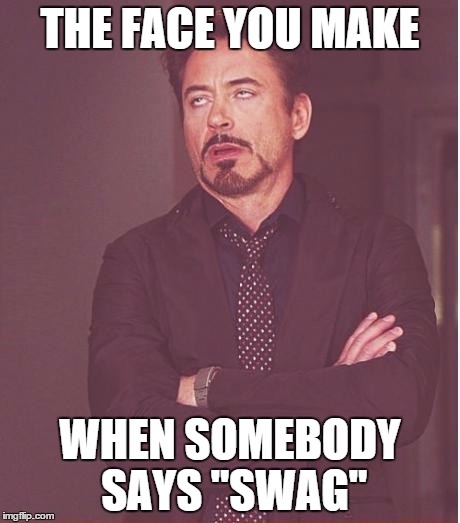 Face You Make Robert Downey Jr | THE FACE YOU MAKE WHEN SOMEBODY SAYS "SWAG" | image tagged in memes,face you make robert downey jr | made w/ Imgflip meme maker