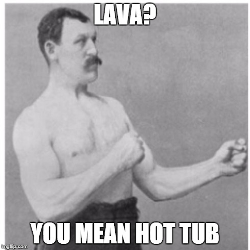 Overly Manly Man | LAVA? YOU MEAN HOT TUB | image tagged in memes,overly manly man | made w/ Imgflip meme maker