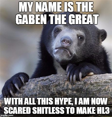 Confession Bear Meme | MY NAME IS THE GABEN THE GREAT WITH ALL THIS HYPE, I AM NOW SCARED SHITLESS TO MAKE HL3 | image tagged in memes,confession bear | made w/ Imgflip meme maker