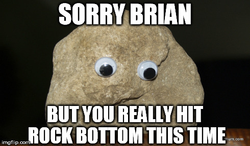 SORRY BRIAN BUT YOU REALLY HIT ROCK BOTTOM THIS TIME | made w/ Imgflip meme maker