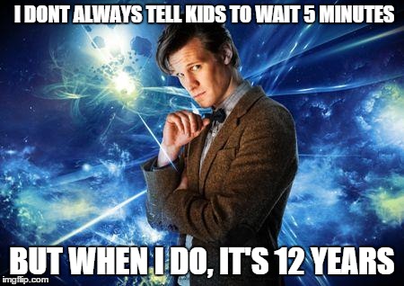 dr who | I DONT ALWAYS TELL KIDS TO WAIT 5 MINUTES BUT WHEN I DO, IT'S 12 YEARS | image tagged in dr who | made w/ Imgflip meme maker