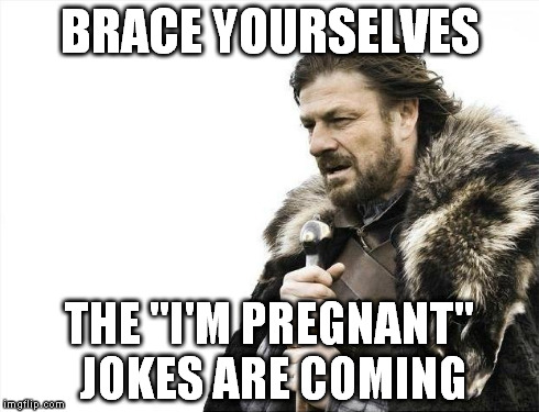 Brace Yourselves X is Coming | BRACE YOURSELVES THE "I'M PREGNANT" JOKES ARE COMING | image tagged in memes,brace yourselves x is coming | made w/ Imgflip meme maker