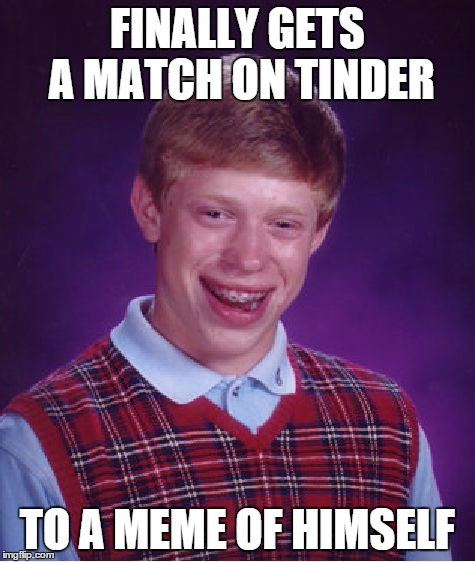 Bad Luck Brian Meme | FINALLY GETS A MATCH ON TINDER TO A MEME OF HIMSELF | image tagged in memes,bad luck brian | made w/ Imgflip meme maker