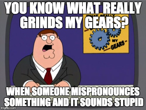 Peter Griffin News | YOU KNOW WHAT REALLY GRINDS MY GEARS? WHEN SOMEONE MISPRONOUNCES SOMETHING AND IT SOUNDS STUPID | image tagged in memes,peter griffin news,you know what really grinds my gears,grinds my gears,peter griffin | made w/ Imgflip meme maker