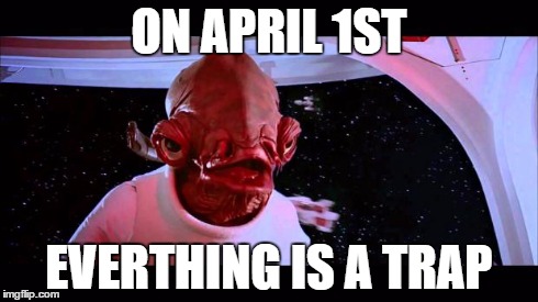 the Nigerian prince is legit though | ON APRIL 1ST EVERTHING IS A TRAP | image tagged in it's a trap,april fools,trap,fool,admiral ackbar,star wars | made w/ Imgflip meme maker