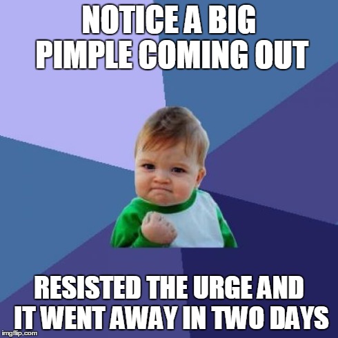 Success Kid Meme | NOTICE A BIG PIMPLE COMING OUT RESISTED THE URGE AND IT WENT AWAY IN TWO DAYS | image tagged in memes,success kid | made w/ Imgflip meme maker