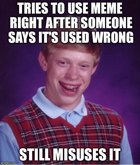 Bad Luck Brian Meme | TRIES TO USE MEME RIGHT AFTER SOMEONE SAYS IT'S USED WRONG STILL MISUSES IT | image tagged in memes,bad luck brian | made w/ Imgflip meme maker