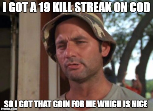 So I Got That Goin For Me Which Is Nice Meme | I GOT A 19 KILL STREAK ON COD SO I GOT THAT GOIN FOR ME WHICH IS NICE | image tagged in memes,so i got that goin for me which is nice | made w/ Imgflip meme maker