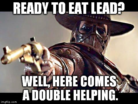 Ready to eat lead? | READY TO EAT LEAD? WELL, HERE COMES A DOUBLE HELPING. | image tagged in erronblack mkx mortalkombatx mortalkombat | made w/ Imgflip meme maker