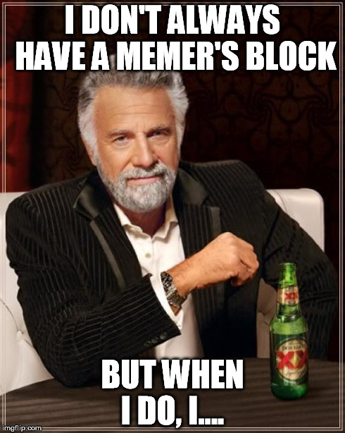 The Most Interesting Man In The World Meme | I DON'T ALWAYS HAVE A MEMER'S BLOCK BUT WHEN I DO, I.... | image tagged in memes,the most interesting man in the world | made w/ Imgflip meme maker