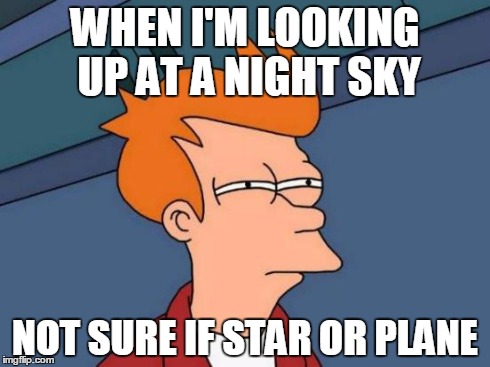 Futurama Fry | WHEN I'M LOOKING UP AT A NIGHT SKY NOT SURE IF STAR OR PLANE | image tagged in memes,futurama fry | made w/ Imgflip meme maker