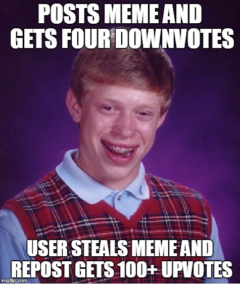 Bad Luck Brian Meme | POSTS MEME AND GETS FOUR DOWNVOTES USER STEALS MEME AND REPOST GETS 100+ UPVOTES | image tagged in memes,bad luck brian | made w/ Imgflip meme maker