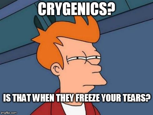 Futurama Fry Meme | CRYGENICS? IS THAT WHEN THEY FREEZE YOUR TEARS? | image tagged in memes,futurama fry | made w/ Imgflip meme maker