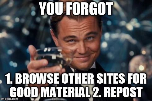 Leonardo Dicaprio Cheers Meme | YOU FORGOT 1. BROWSE OTHER SITES FOR GOOD MATERIAL
2. REPOST | image tagged in memes,leonardo dicaprio cheers | made w/ Imgflip meme maker