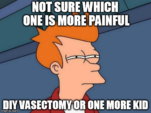 Futurama Fry Meme | NOT SURE WHICH ONE IS MORE PAINFUL DIY VASECTOMY OR ONE MORE KID | image tagged in memes,futurama fry | made w/ Imgflip meme maker