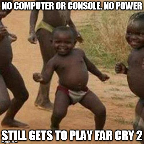 Third World Success Kid Meme | NO COMPUTER OR CONSOLE. NO POWER STILL GETS TO PLAY FAR CRY 2 | image tagged in memes,third world success kid | made w/ Imgflip meme maker