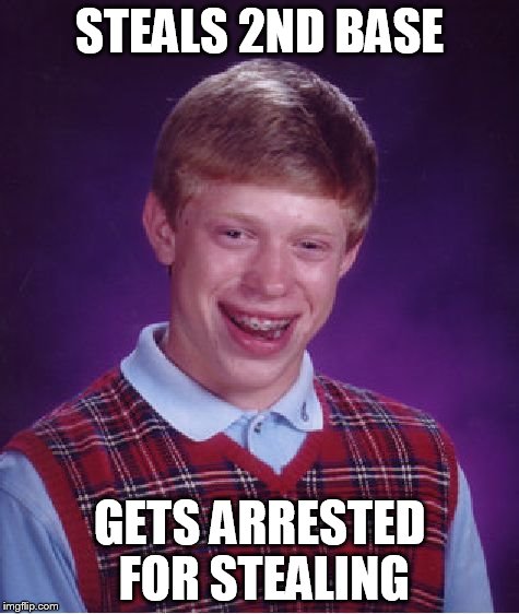 Bad Luck Brian | STEALS 2ND BASE GETS ARRESTED FOR STEALING | image tagged in memes,bad luck brian | made w/ Imgflip meme maker