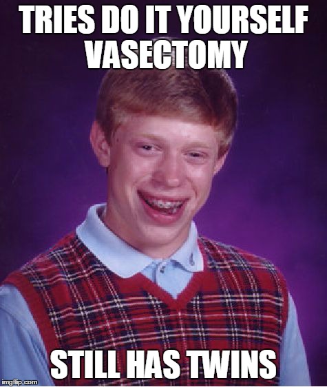 Bad Luck Brian Meme | TRIES DO IT YOURSELF VASECTOMY STILL HAS TWINS | image tagged in memes,bad luck brian | made w/ Imgflip meme maker