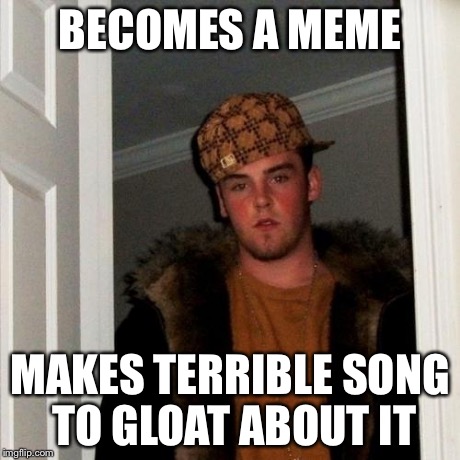 So I just heard about Blake Boston's rap about the meme... | BECOMES A MEME MAKES TERRIBLE SONG TO GLOAT ABOUT IT | image tagged in memes,scumbag steve | made w/ Imgflip meme maker