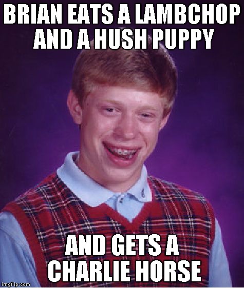 Bad Luck Brian Meme | BRIAN EATS A LAMBCHOP AND A HUSH PUPPY AND GETS A CHARLIE HORSE | image tagged in memes,bad luck brian | made w/ Imgflip meme maker