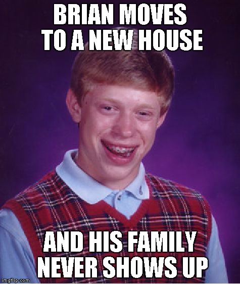 Bad Luck Brian Meme | BRIAN MOVES TO A NEW HOUSE AND HIS FAMILY NEVER SHOWS UP | image tagged in memes,bad luck brian | made w/ Imgflip meme maker