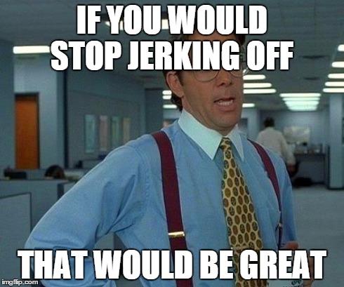 Stop Jerking Off
