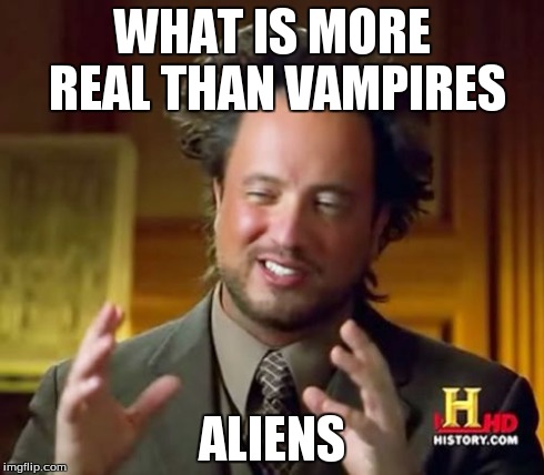 Ancient Aliens Meme | WHAT IS MORE REAL THAN VAMPIRES ALIENS | image tagged in memes,ancient aliens | made w/ Imgflip meme maker