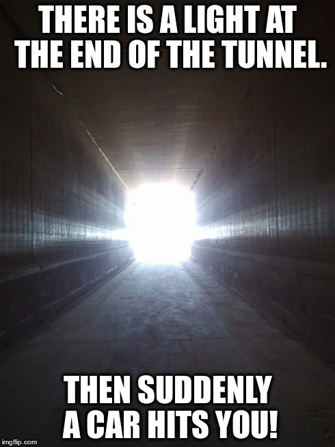 Light at the end of the tunnel | THERE IS A LIGHT AT THE END OF THE TUNNEL. THEN SUDDENLY A CAR HITS YOU! | image tagged in joethehobo,death | made w/ Imgflip meme maker